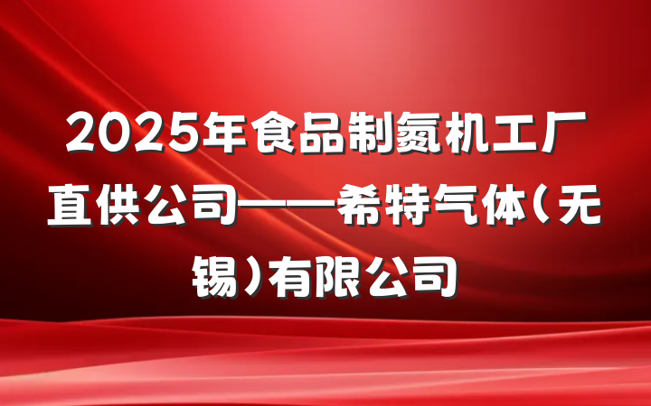 2025年食品制氮机工厂直供公司——希特气体(无锡)有限公司