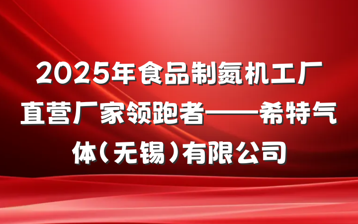 2025年食品制氮机工厂直营厂家领跑者——希特气体（无锡）有限公司
