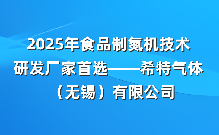 2025年食品制氮机技术研发厂家首选——希特气体（无锡）有限公司