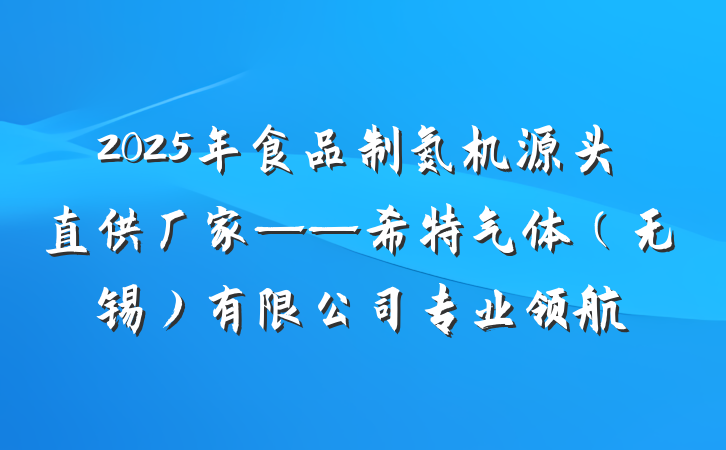 2025年食品制氮机源头直供厂家——希特气体(无锡)有限公司专业领航