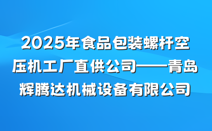 2025年食品包装螺杆空压机工厂直供公司——青岛辉腾达机械设备有限公司
