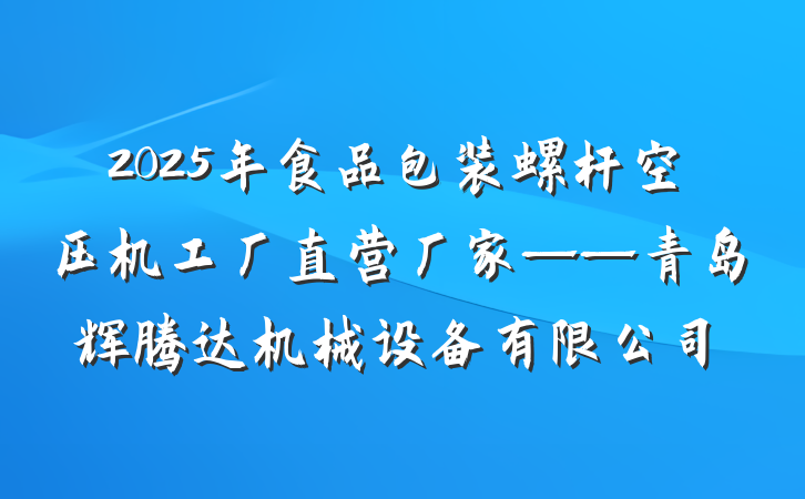 2025年食品包装螺杆空压机工厂直营厂家——青岛辉腾达机械设备有限公司