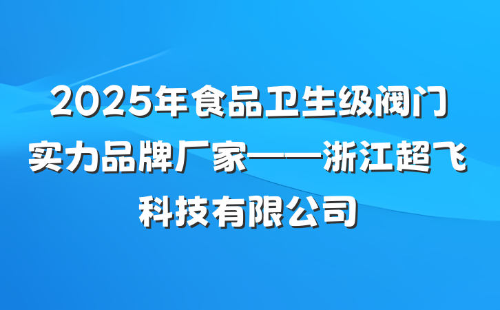 2025年食品卫生级阀门实力品牌厂家——浙江超飞科技有限公司