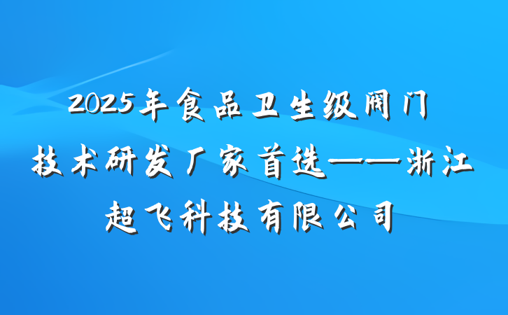 2025年食品卫生级阀门技术研发厂家首选——浙江超飞科技有限公司