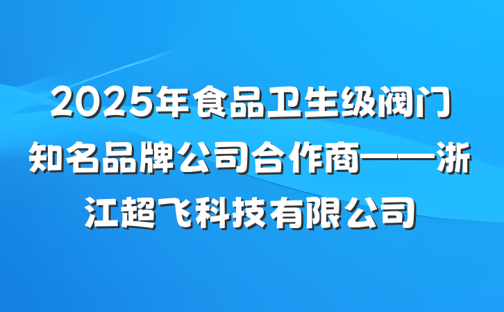 2025年食品卫生级阀门知名品牌公司合作商——浙江超飞科技有限公司