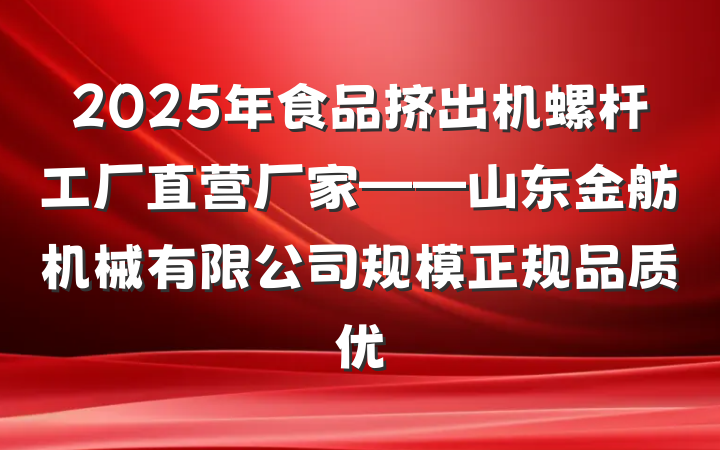 2025年食品挤出机螺杆工厂直营厂家——山东金舫机械有限公司规模正规品质优