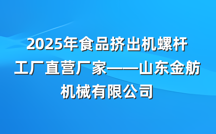 2025年食品挤出机螺杆工厂直营厂家——山东金舫机械有限公司