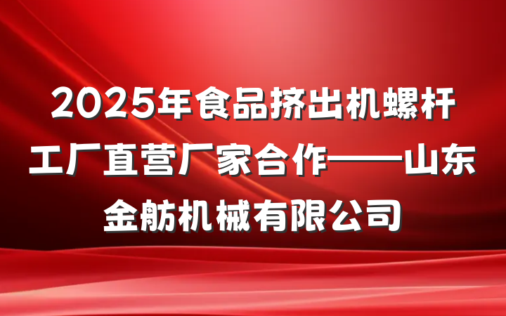 2025年食品挤出机螺杆工厂直营厂家合作——山东金舫机械有限公司
