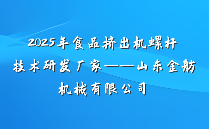 2025年食品挤出机螺杆技术研发厂家——山东金舫机械有限公司