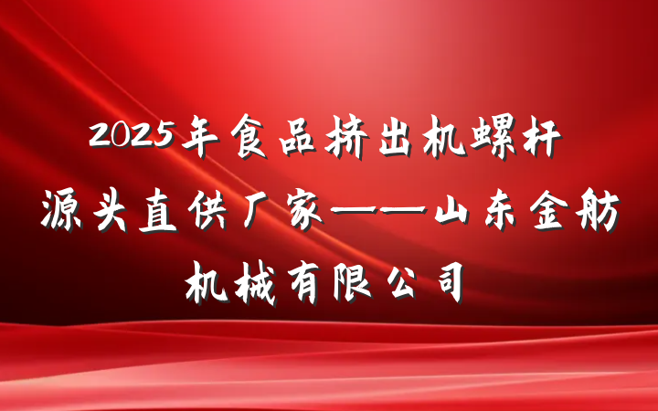 2025年食品挤出机螺杆源头直供厂家——山东金舫机械有限公司