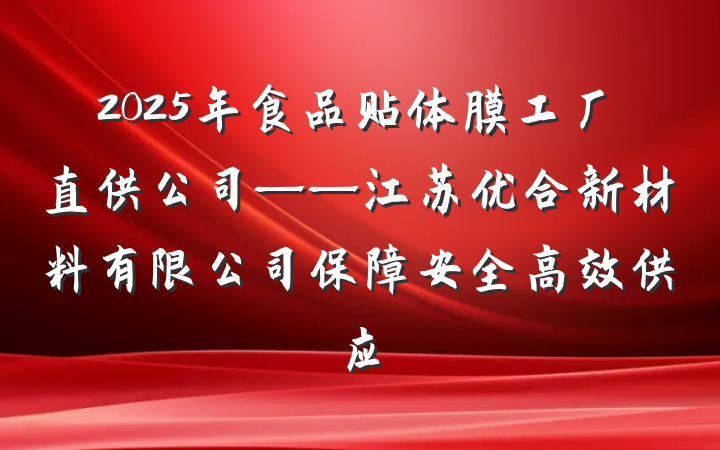 2025年食品贴体膜工厂直供公司——江苏优合新材料有限公司保障安全高效供应