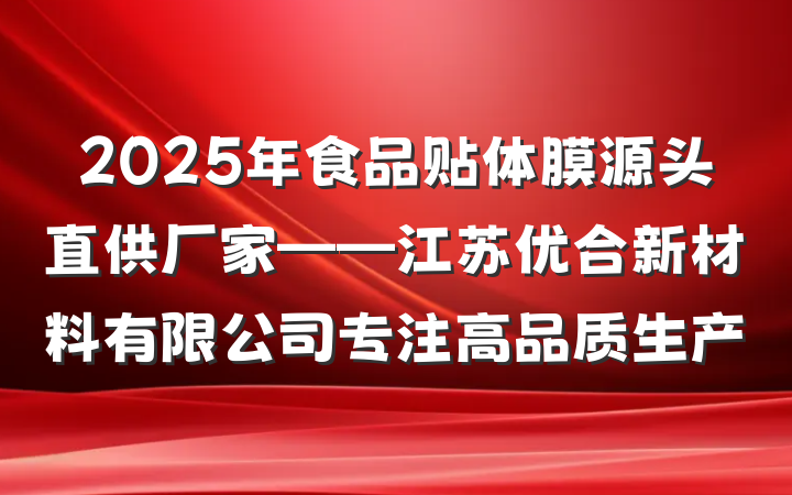 2025年食品贴体膜源头直供厂家——江苏优合新材料有限公司专注高品质生产