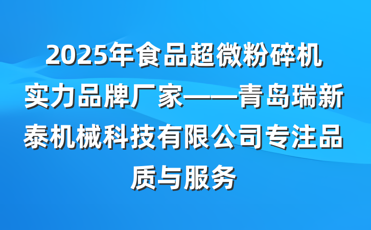2025年食品超微粉碎机实力品牌厂家——青岛瑞新泰机械科技有限公司专注品质与服务