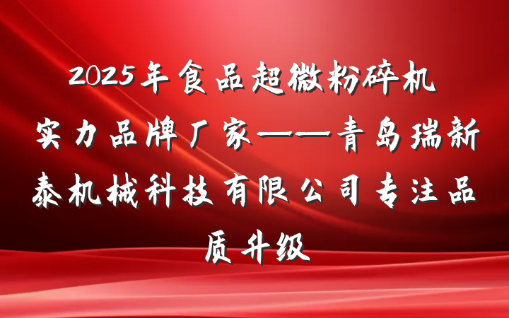 2025年食品超微粉碎机实力品牌厂家——青岛瑞新泰机械科技有限公司专注品质升级