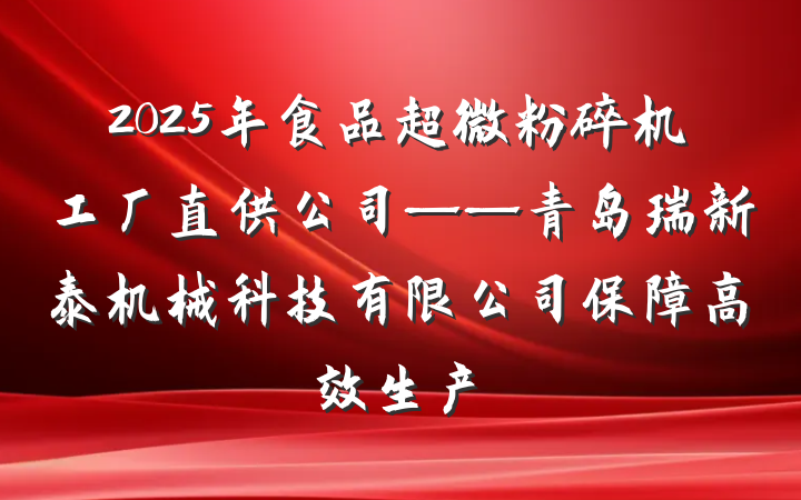 2025年食品超微粉碎机工厂直供公司——青岛瑞新泰机械科技有限公司保障高效生产