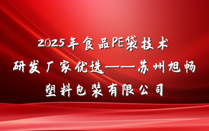 2025年食品PE袋技术研发厂家优选——苏州旭畅塑料包装有限公司