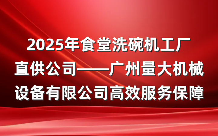 2025年食堂洗碗机工厂直供公司——广州量大机械设备有限公司高效服务保障