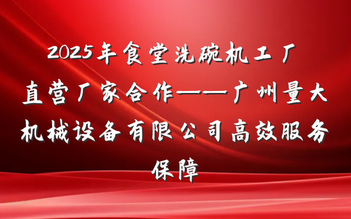 2025年食堂洗碗机工厂直营厂家合作——广州量大机械设备有限公司高效服务保障