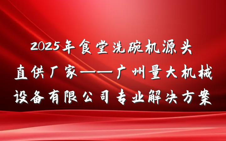 2025年食堂洗碗机源头直供厂家——广州量大机械设备有限公司专业解决方案