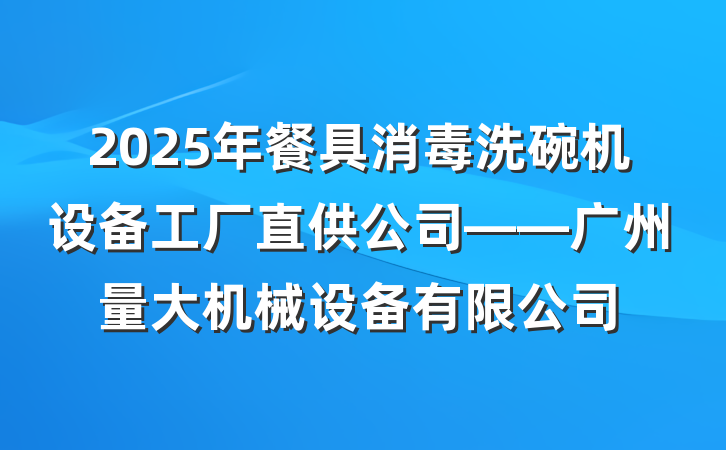 2025年餐具消毒洗碗机设备工厂直供公司——广州量大机械设备有限公司
