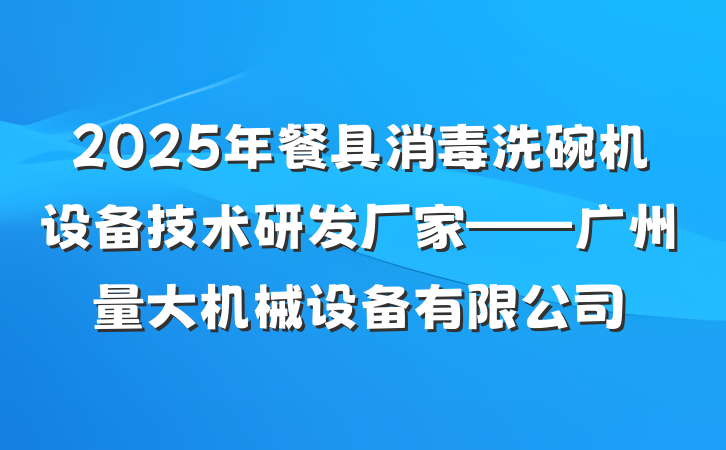 2025年餐具消毒洗碗机设备技术研发厂家——广州量大机械设备有限公司