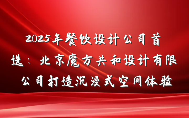 2025年餐饮设计公司首选:北京魔方共和设计有限公司打造沉浸式空间体验