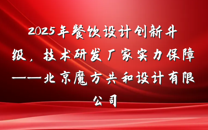 2025年餐饮设计创新升级，技术研发厂家实力保障——北京魔方共和设计有限公司