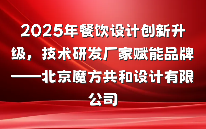 2025年餐饮设计创新升级,技术研发厂家赋能品牌——北京魔方共和设计有限公司