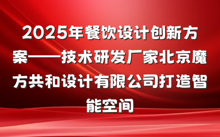 2025年餐饮设计创新方案——技术研发厂家北京魔方共和设计有限公司打造智能空间