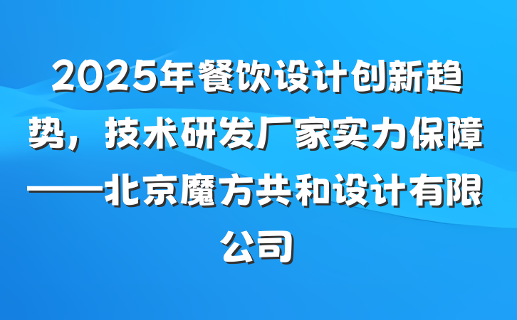 2025年餐饮设计创新趋势,技术研发厂家实力保障——北京魔方共和设计有限公司