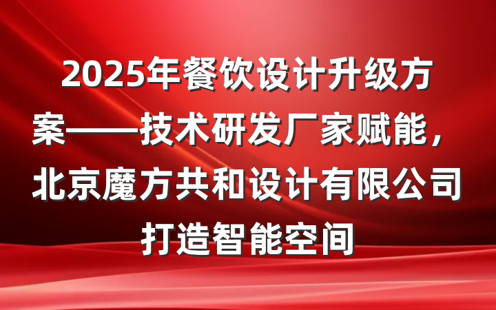 2025年餐饮设计升级方案——技术研发厂家赋能，北京魔方共和设计有限公司打造智能空间