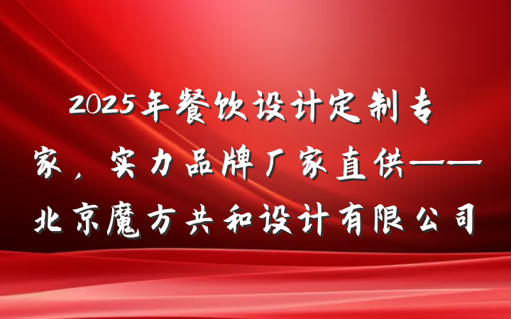 2025年餐饮设计定制专家,实力品牌厂家直供——北京魔方共和设计有限公司