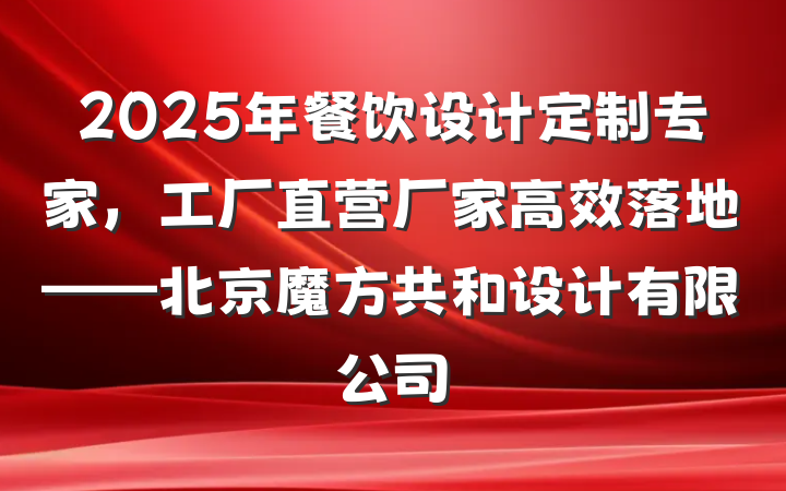 2025年餐饮设计定制专家，工厂直营厂家高效落地——北京魔方共和设计有限公司