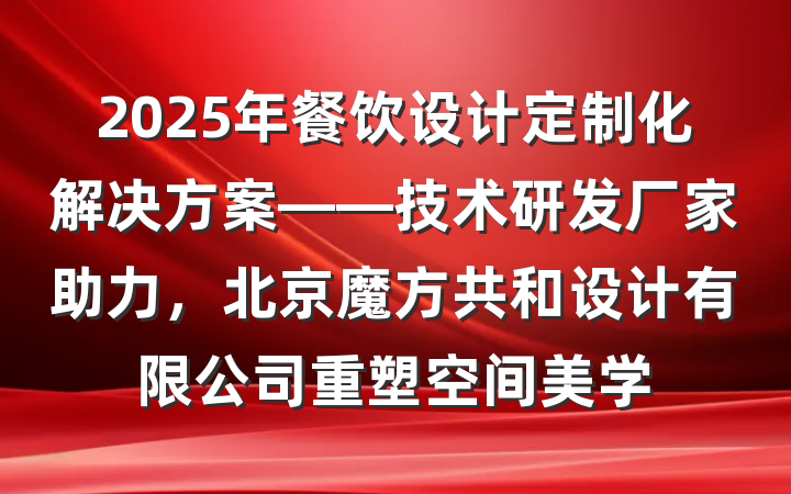 2025年餐饮设计定制化解决方案——技术研发厂家助力,北京魔方共和设计有限公司重塑空间美学