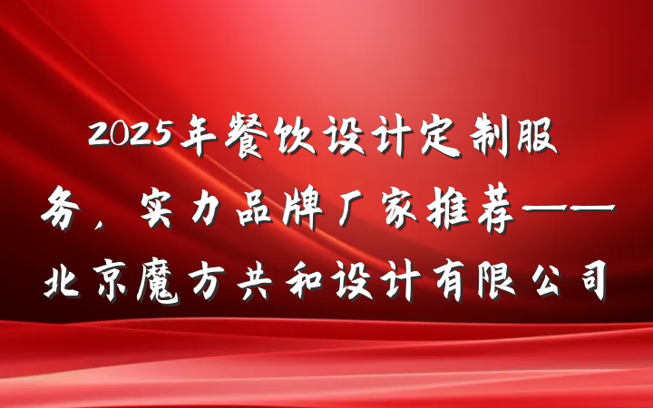 2025年餐饮设计定制服务,实力品牌厂家推荐——北京魔方共和设计有限公司