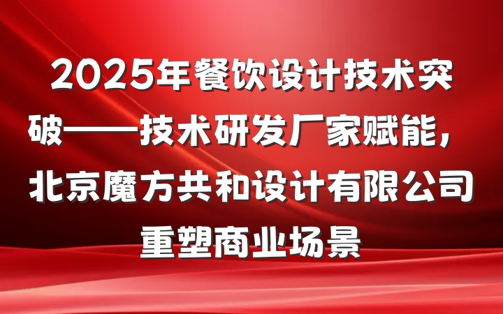 2025年餐饮设计技术突破——技术研发厂家赋能,北京魔方共和设计有限公司重塑商业场景