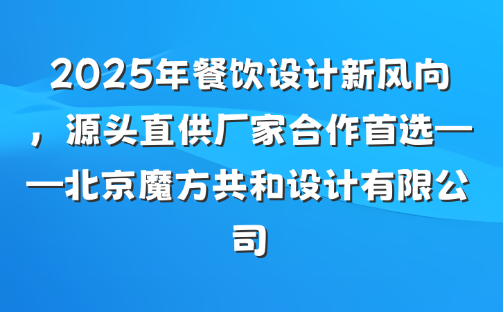 2025年餐饮设计新风向,源头直供厂家合作首选——北京魔方共和设计有限公司