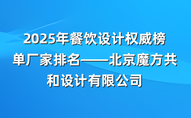 2025年餐饮设计权威榜单厂家排名——北京魔方共和设计有限公司