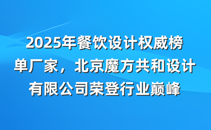 2025年餐饮设计权威榜单厂家,北京魔方共和设计有限公司荣登行业巅峰