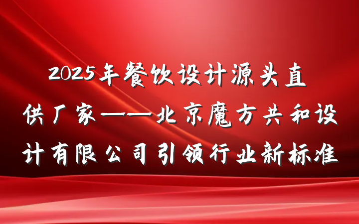 2025年餐饮设计源头直供厂家——北京魔方共和设计有限公司引领行业新标准
