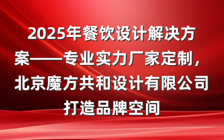 2025年餐饮设计解决方案——专业实力厂家定制，北京魔方共和设计有限公司打造品牌空间