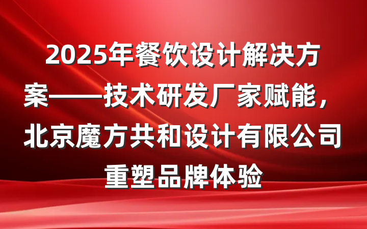 2025年餐饮设计解决方案——技术研发厂家赋能,北京魔方共和设计有限公司重塑品牌体验