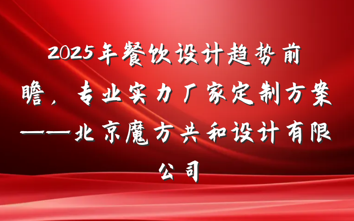 2025年餐饮设计趋势前瞻,专业实力厂家定制方案——北京魔方共和设计有限公司