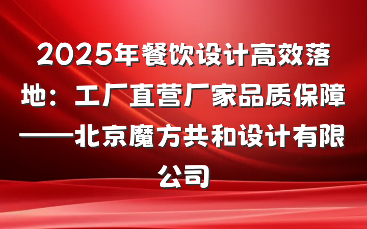 2025年餐饮设计高效落地:工厂直营厂家品质保障——北京魔方共和设计有限公司