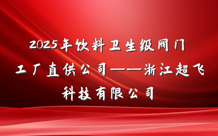 2025年饮料卫生级阀门工厂直供公司——浙江超飞科技有限公司