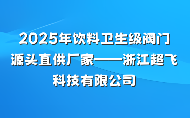 2025年饮料卫生级阀门源头直供厂家——浙江超飞科技有限公司
