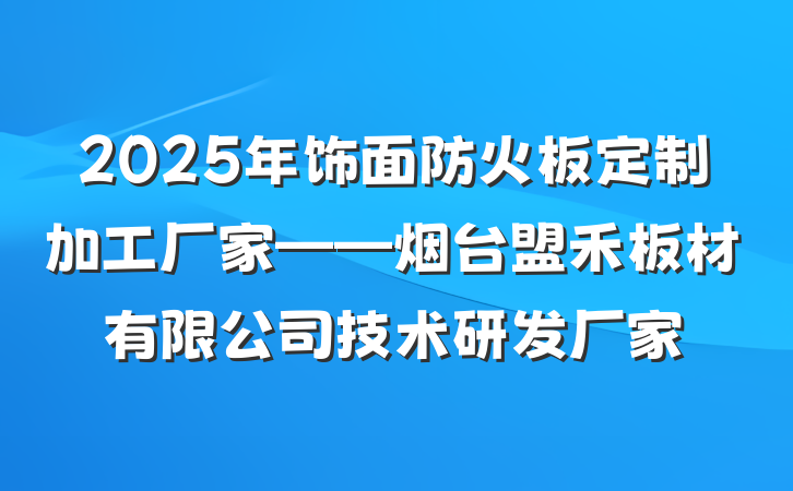 2025年饰面防火板定制加工厂家——烟台盟禾板材有限公司技术研发厂家