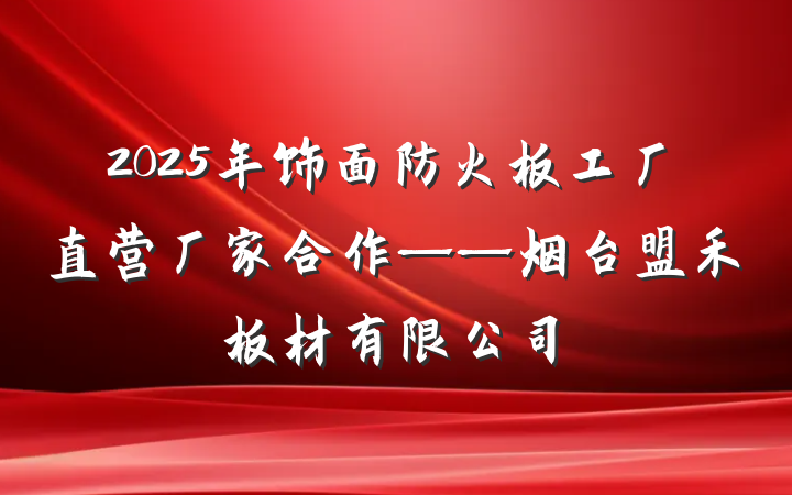 2025年饰面防火板工厂直营厂家合作——烟台盟禾板材有限公司