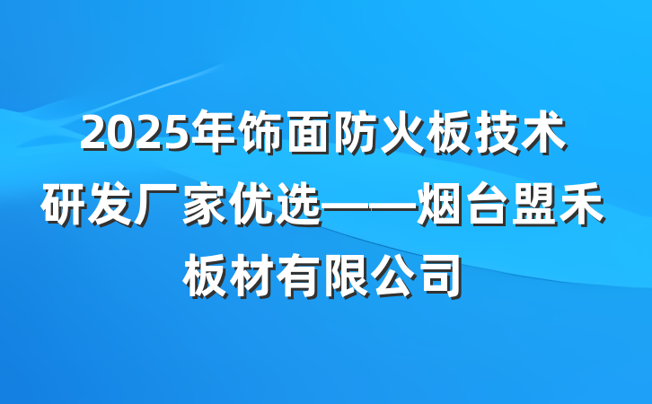 2025年饰面防火板技术研发厂家优选——烟台盟禾板材有限公司