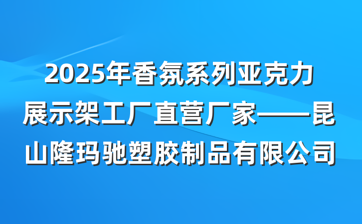 2025年香氛系列亚克力展示架工厂直营厂家——昆山隆玛驰塑胶制品有限公司